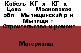 Кабель: КГ 4х6; КГ 5х6 › Цена ­ 0 - Московская обл., Мытищинский р-н, Мытищи г. Строительство и ремонт » Материалы   